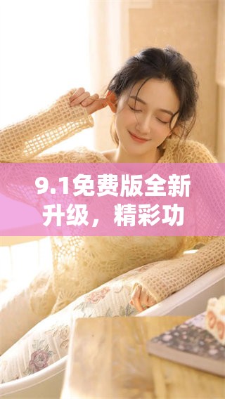 9.1免费版全新升级，精彩功能等你来体验！