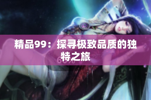 精品99：探寻极致品质的独特之旅