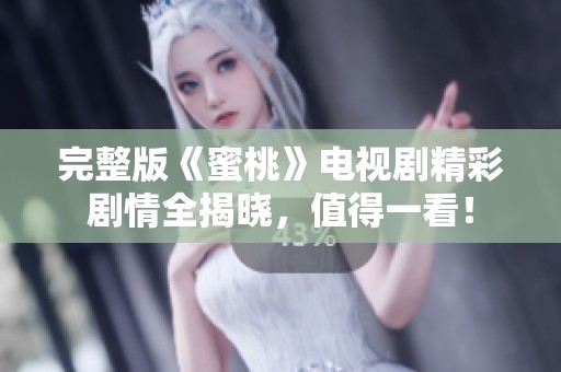 完整版《蜜桃》电视剧精彩剧情全揭晓，值得一看！