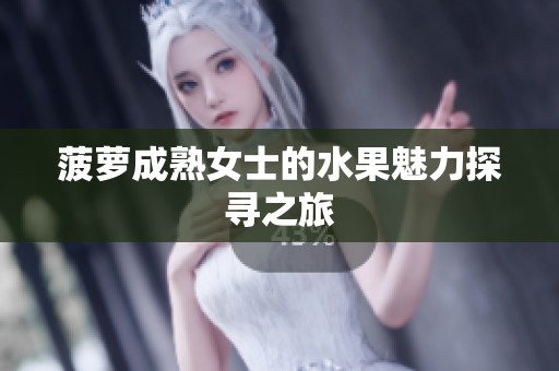 菠萝成熟女士的水果魅力探寻之旅