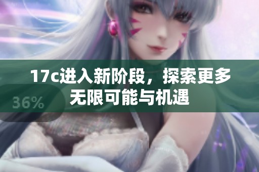 17c进入新阶段，探索更多无限可能与机遇