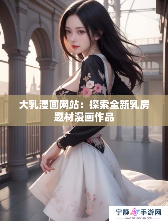 大乳漫画网站：探索全新乳房题材漫画作品