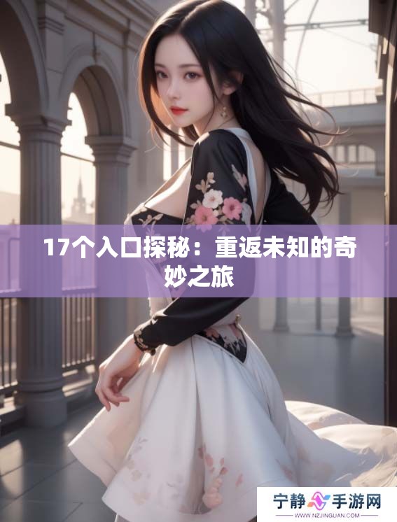17个入口探秘：重返未知的奇妙之旅