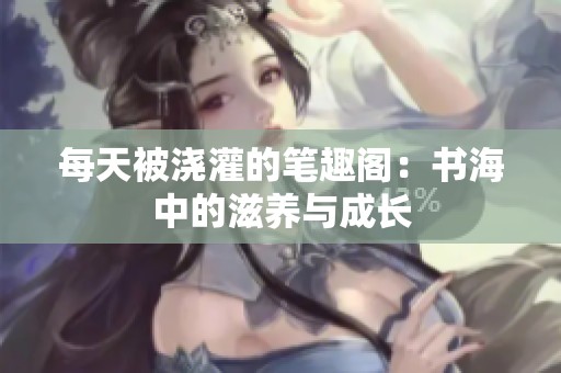 每天被浇灌的笔趣阁：书海中的滋养与成长