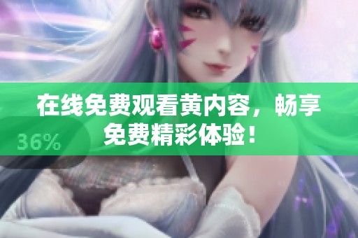 在线免费观看黄内容，畅享免费精彩体验！