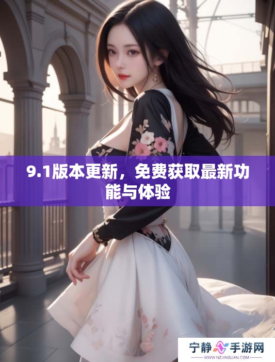 9.1版本更新，免费获取最新功能与体验