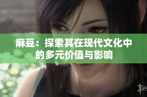 麻豆：探索其在现代文化中的多元价值与影响