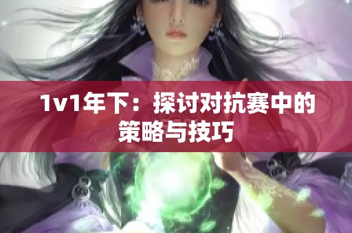 1v1年下：探讨对抗赛中的策略与技巧
