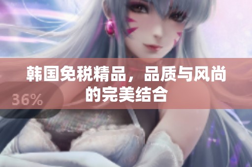 韩国免税精品，品质与风尚的完美结合