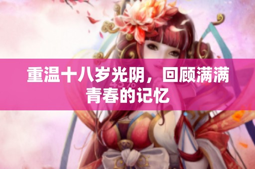 重温十八岁光阴，回顾满满青春的记忆