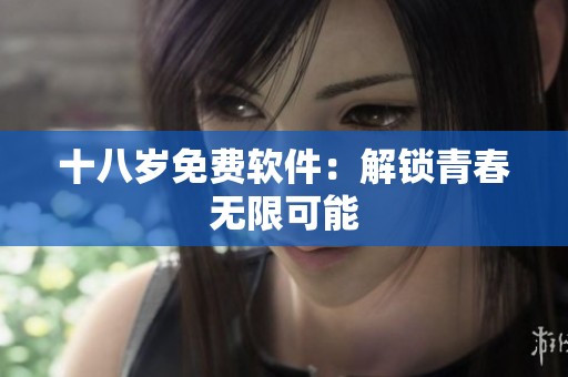 十八岁免费软件：解锁青春无限可能