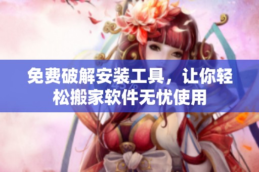 免费破解安装工具，让你轻松搬家软件无忧使用