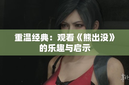 重温经典：观看《熊出没》的乐趣与启示