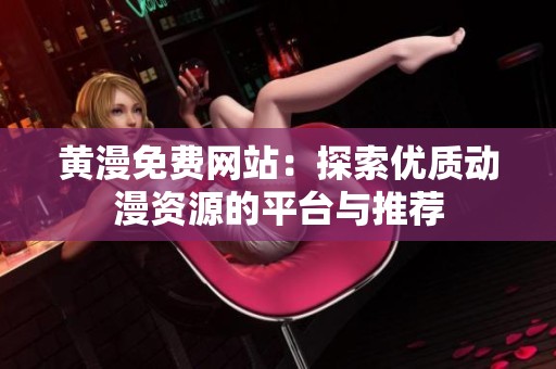 黄漫免费网站：探索优质动漫资源的平台与推荐