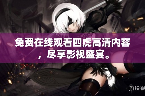 免费在线观看四虎高清内容，尽享影视盛宴。