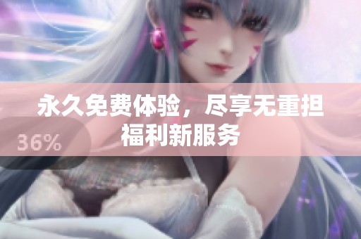 永久免费体验，尽享无重担福利新服务