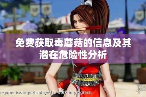 免费获取毒蘑菇的信息及其潜在危险性分析