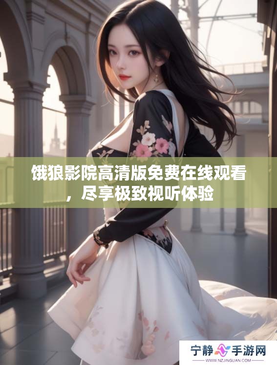 饿狼影院高清版免费在线观看，尽享极致视听体验