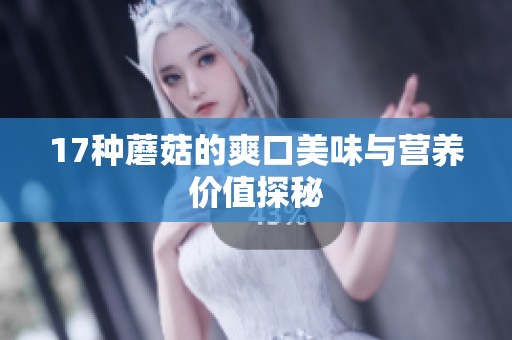 17种蘑菇的爽口美味与营养价值探秘