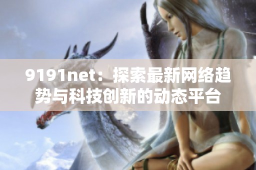 9191net：探索最新网络趋势与科技创新的动态平台