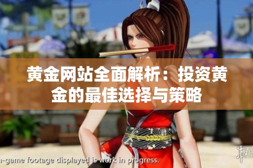黄金网站全面解析：投资黄金的最佳选择与策略