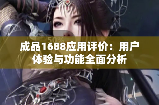成品1688应用评价：用户体验与功能全面分析