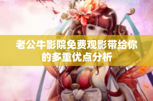 老公牛影院免费观影带给你的多重优点分析