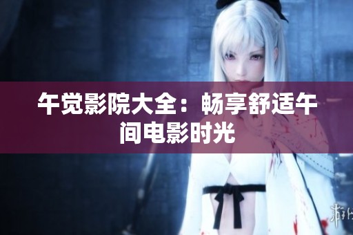 午觉影院大全：畅享舒适午间电影时光