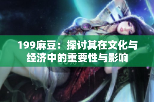 199麻豆：探讨其在文化与经济中的重要性与影响