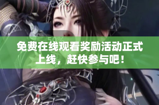 免费在线观看奖励活动正式上线，赶快参与吧！