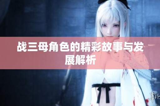 战三母角色的精彩故事与发展解析