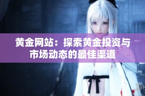 黄金网站：探索黄金投资与市场动态的最佳渠道