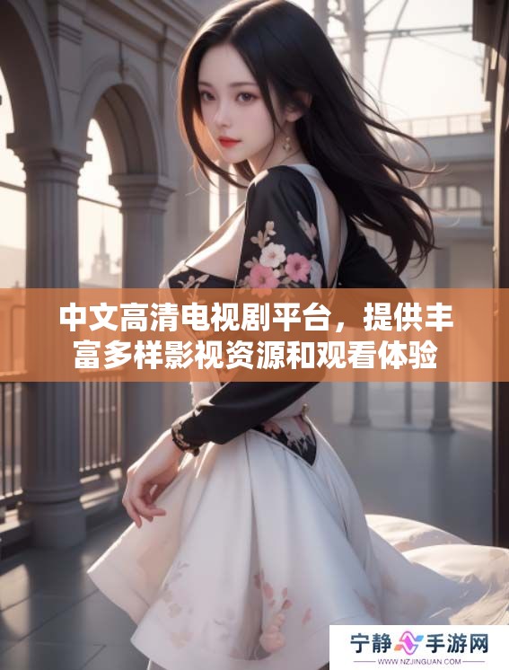 中文高清电视剧平台，提供丰富多样影视资源和观看体验