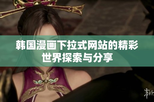韩国漫画下拉式网站的精彩世界探索与分享