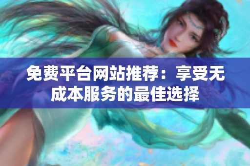 免费平台网站推荐：享受无成本服务的最佳选择