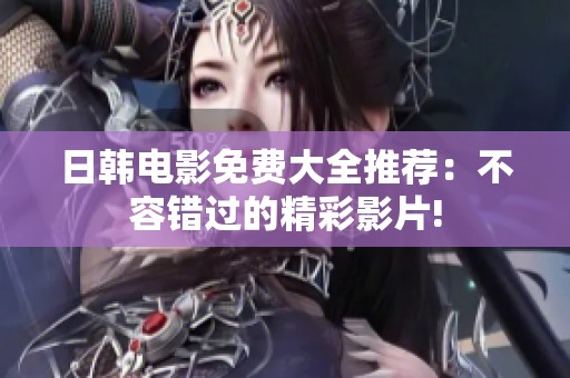 日韩电影免费大全推荐：不容错过的精彩影片!