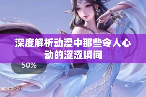深度解析动漫中那些令人心动的涩涩瞬间