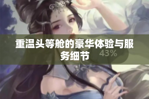 重温头等舱的豪华体验与服务细节