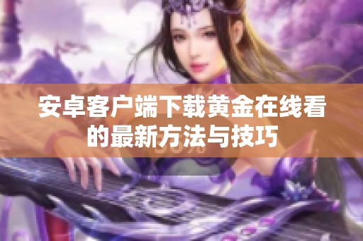 安卓客户端下载黄金在线看的最新方法与技巧
