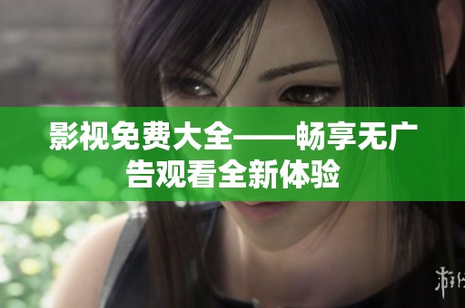 影视免费大全——畅享无广告观看全新体验