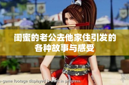 闺蜜的老公去他家住引发的各种故事与感受