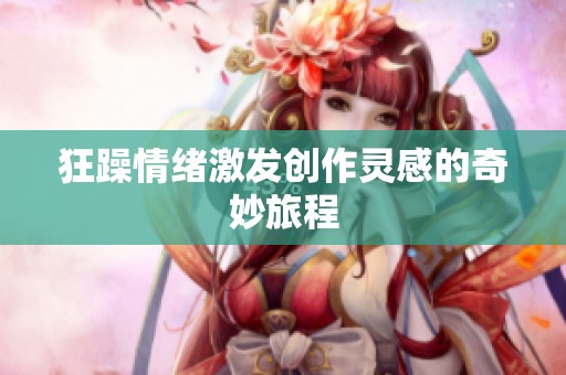 狂躁情绪激发创作灵感的奇妙旅程