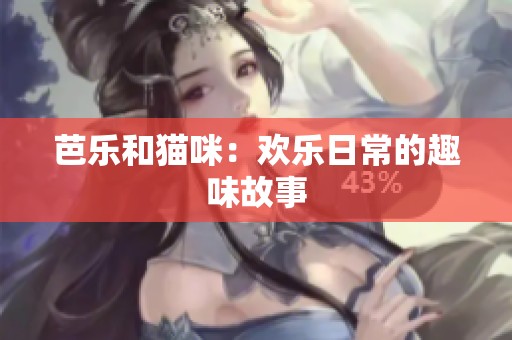 芭乐和猫咪：欢乐日常的趣味故事