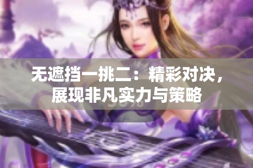 无遮挡一挑二：精彩对决，展现非凡实力与策略