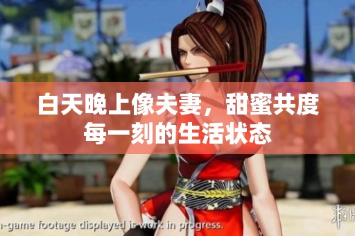 白天晚上像夫妻，甜蜜共度每一刻的生活状态