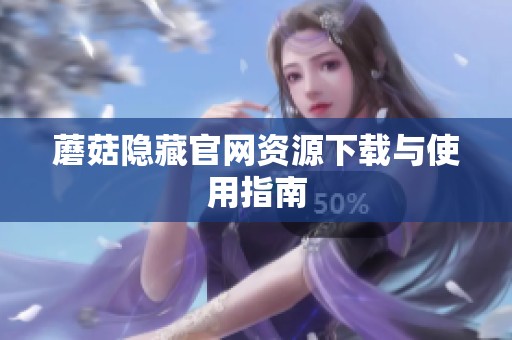 蘑菇隐藏官网资源下载与使用指南