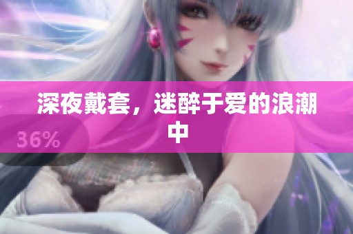 深夜戴套，迷醉于爱的浪潮中