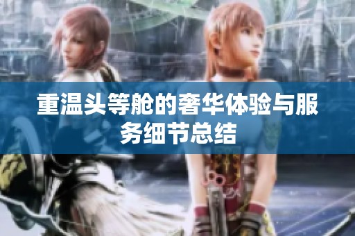 重温头等舱的奢华体验与服务细节总结