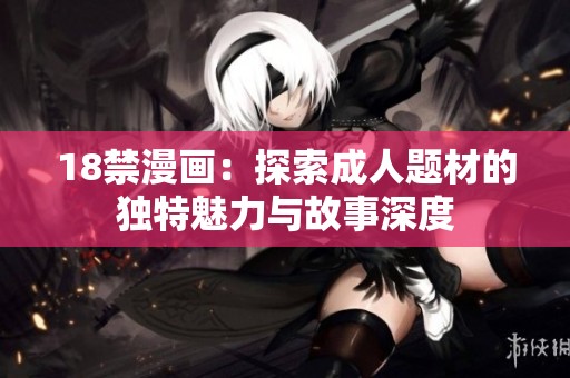 18禁漫画：探索**题材的独特魅力与故事深度