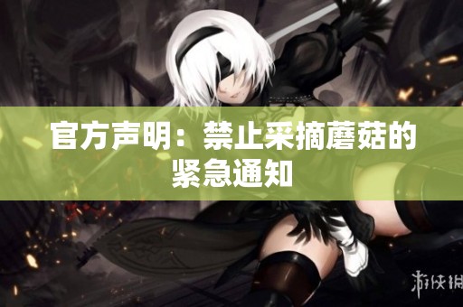 官方声明：禁止采摘蘑菇的紧急通知